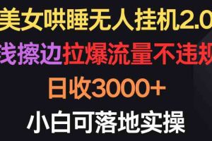 (9905期)美女哄睡无人挂机2.0,浅擦边拉爆流量不违规,日收3000+,小白可落地实操