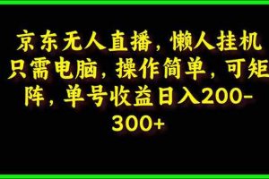 (9973期)京东无人直播,电脑挂机,操作简单,懒人专属,可矩阵操作 单号日入200-300