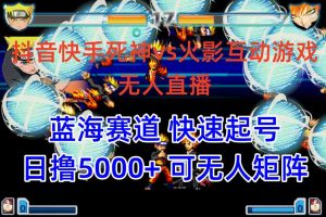 (10073期)抖音快手火影忍者互动无人直播 蓝海赛道快速起号 日入5000+教程+软件+素材