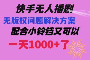 (8434期)快手无人播剧 解决版权问题教程 配合小铃铛又可以1天1000+了