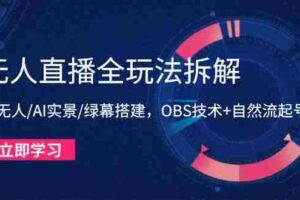 （14684期）无人直播全玩法拆解：半无人/AI实景/绿幕搭建，OBS技术+自然流起号攻略
