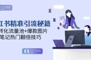 （14881期）小红书精准引流秘籍，高转化流量池+爆款图片，笔记热门翻倍技巧