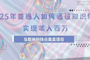 （15585期）2025年普通人如何通过知识付费年薪百万，互联网的尽头是卖加盟卖项目