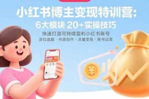 （15775期）小红书博主变现特训营：6大模块20+实操技巧 快速打造可持续盈利小红书账号