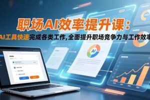 （16598期）职场AI效率提升课：AI工具快速完成各类工作,全面提升职场竞争力与工作效率