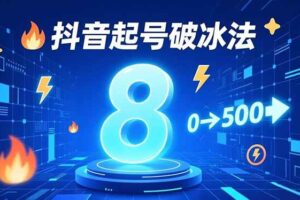 (16774期)8种抖音起号破冰法,蹭热点、用数字人、做特效,7天冷启动,实现粉丝从0到500的突破